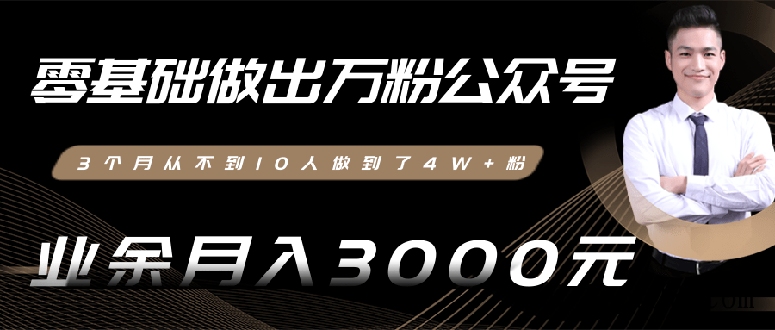 0基础做出万粉公众号，3个月从10人做到4W+粉，业余月入8000+(无水印)完结