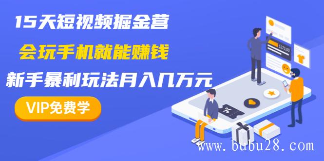 15天短视频掘金营：会玩手机就能赚钱，新手暴利玩法月入几万元（15节课）