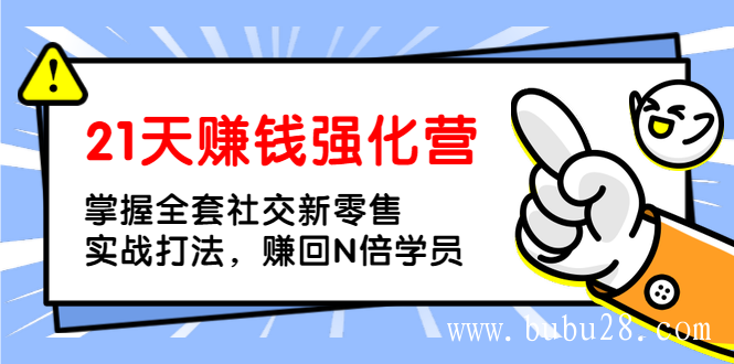 21天赚钱强化营，掌握全套社交新零售实战打法，赚回N倍学员（完结）