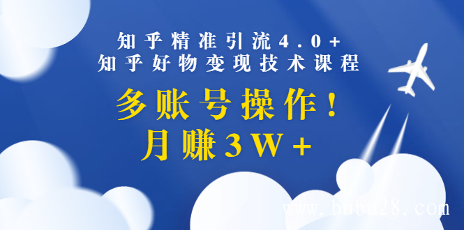 知乎精准引流4.0+知乎好物变现技术课程：多账号操作，月赚3W+（13节课）