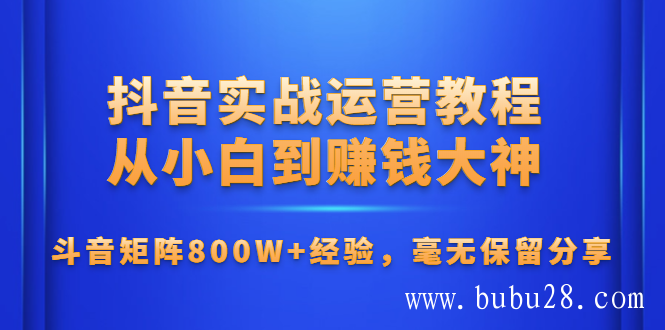 抖音实战运营教程：从小白到赚钱大神，斗音矩阵800W+经验，毫无保留分享