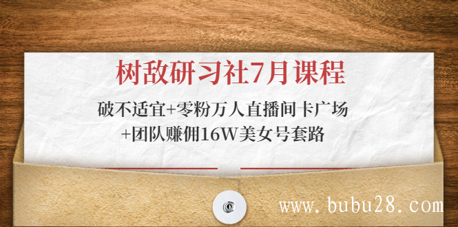 树敌研习社7月课程：破不适宜+零粉万人直播间卡广场+团队赚佣16W美女号套路