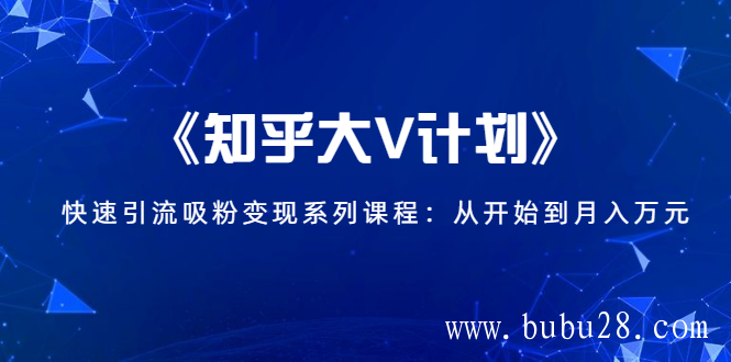 （12期）《知乎大V计划》快速引流吸粉变现系列课程：从0开始到月入万元