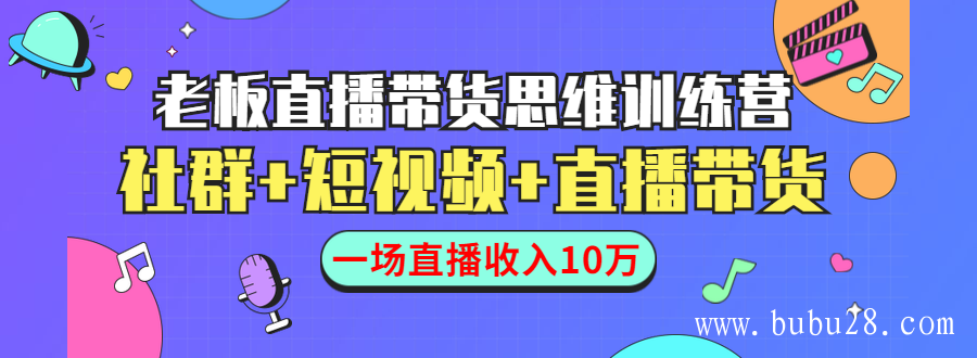 （27期）直播带货思维训练营：社群+短视频+直播带货：一场直播收入10万！