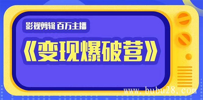 （31期）影视剪辑 百万主播《变现爆破营》揭秘影视号6大维度，边学边变现