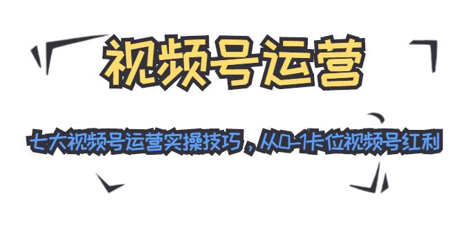 （38期）视频号运营：七大视频号运营实操技巧，从0-1卡位视频号红利（无水印）