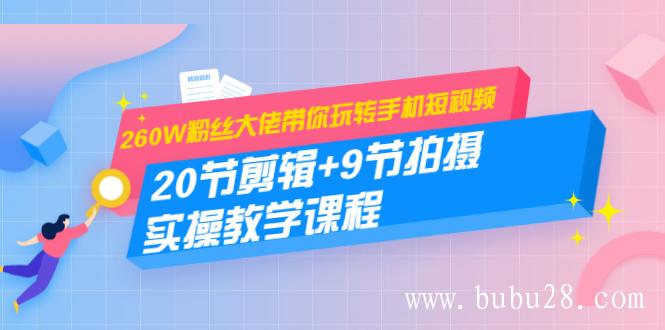 （40期）260W粉丝大佬带你玩转手机短视频：20节剪辑+9节拍摄 实操教学课程