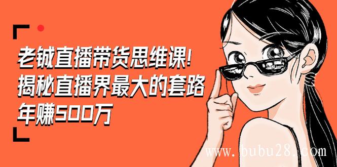 (49期)老铖直播带货思维课,揭秘直播界最大的套路,年赚500万 疯狂大卖(无水印) (49期)老铖直播带货思维课,揭秘直播界最大的套路,年赚500万 疯狂大卖(无水印)