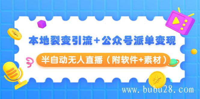 （88期）本地裂变引流+公众号派单变现+半自动无人直播（附软件+素材）