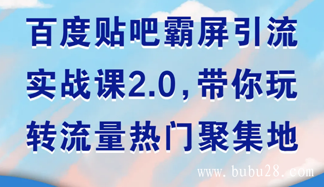 （108期）百度贴吧霸屏引流实战课2.0，带你玩转流量热门聚集地