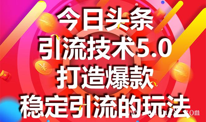 （129期）今日头条引流技术5.0，市面上最新的打造爆款稳定引流玩法，轻松100W+阅读