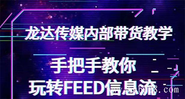  （138期）龙达传媒内部抖音带货密训营：手把手教你玩转FEED信息流，让你销量暴增