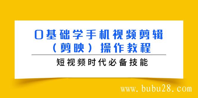 （152期）0基础学手机视频剪辑（剪映）操作教程，短视频时代必备技能