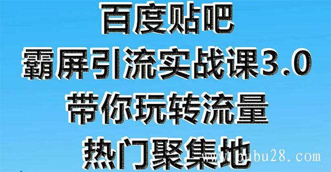  （164期）百度贴吧霸屏引流实战课3.0：带你玩转流量热门聚集地 市面上最新最全玩法