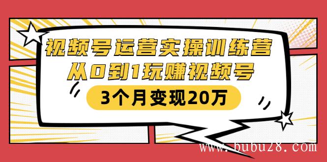 （180期）视频号运营实操训练营：从0到1玩赚视频号，3个月变现20万