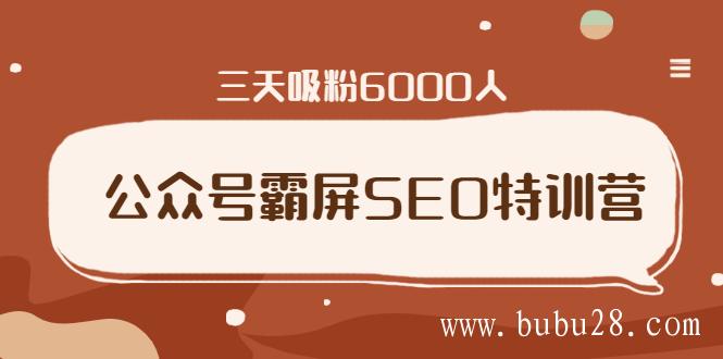 （227期）公众号霸屏SEO特训营，通过公众号被动精准引流，三天吸粉6000人（无水印）