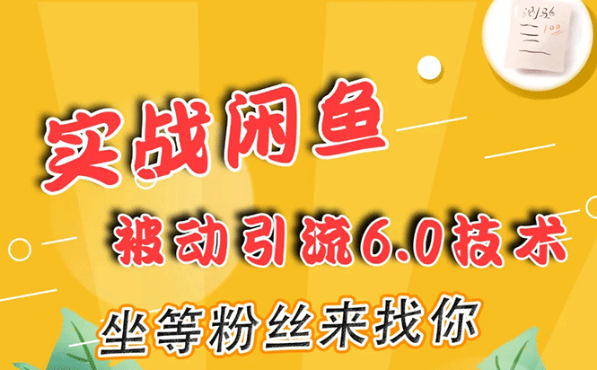  （232期）实战闲鱼被动引流6.0技术，坐等粉丝来找你，打造赚钱的ip(16节课+话术指导) 