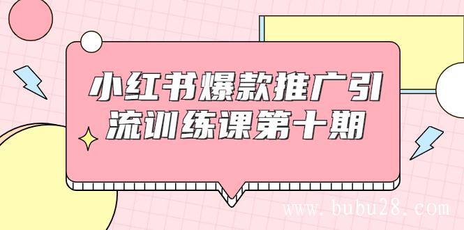 （281期）小红书爆款推广引流训练课第十期，手把手带你玩转小红书，轻松月入过万