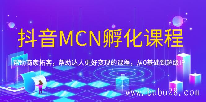 (282期)抖音MCN孵化课程,帮助商家拓客,帮助达人更好变现的课程,从0基础到超级IP (282期)抖音MCN孵化课程,帮助商家拓客,帮助达人更好变现的课程,从0基础到超级IP