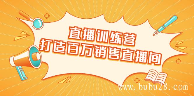 （308期）直播训练营：打造百万销售直播间 教会你如何直播带货，抓住直播大风口