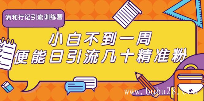 （321期）清和行记引流训练营：小白不到一周便能日引流几十精准粉