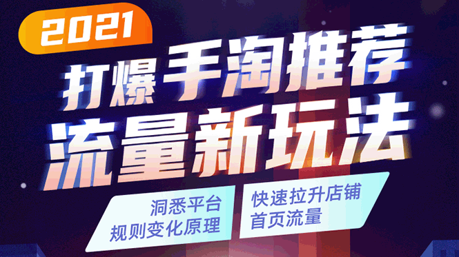 （327期）2021打爆手淘推荐流量新玩法：洞悉平台改版背后逻辑，快速拉升店铺首页流量