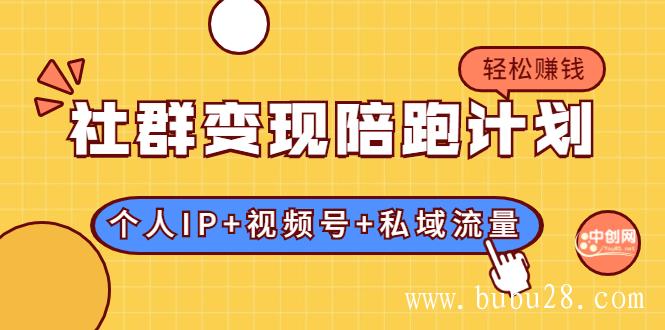 （331期）社群变现陪跑计划：建立“个人IP+视频号+私域流量”的社群商业模式轻松赚钱