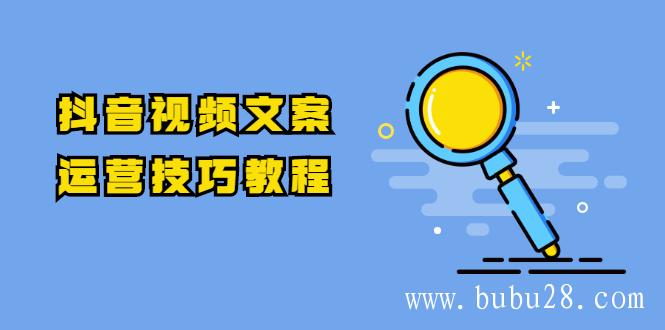 （348期）抖音视频文案运营技巧教程：注册-养号-发作品-涨粉方法（10节视频课）