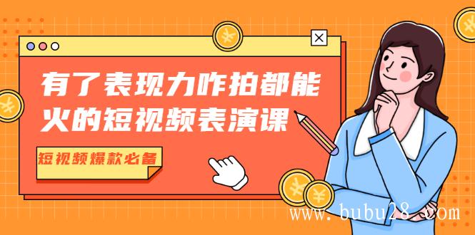 （356期）有了表现力咋拍都能火的短视频表演课，短视频爆款必备价值1390元