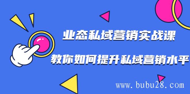 （371期）7堂业态私域营销实战课，教你如何提升私域营销水平【视频课程】