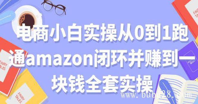 （391期）电商小白实操从0到1跑通AMAZON闭环并赚到一块钱全套实操（无水印）
