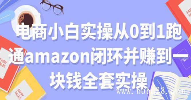 （391期）电商小白实操从0到1跑通AMAZON闭环并赚到一块钱全套实操（无水印）