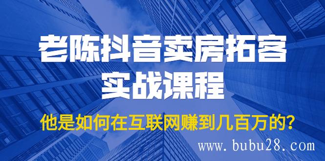 （393期）老陈抖音卖房拓客实战课程，他是如何在互联网赚到几百万的？价值1999元