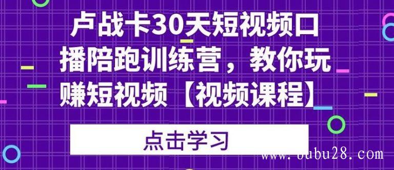 （410期）卢战卡30天短视频口播陪跑训练营，教你玩赚短视频【视频课程】