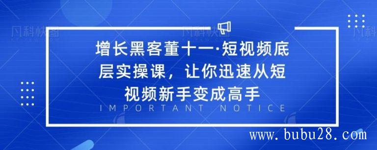 （423期）增长黑客董十一·短视频底层实操课，让你迅速从短视频新手变成高手