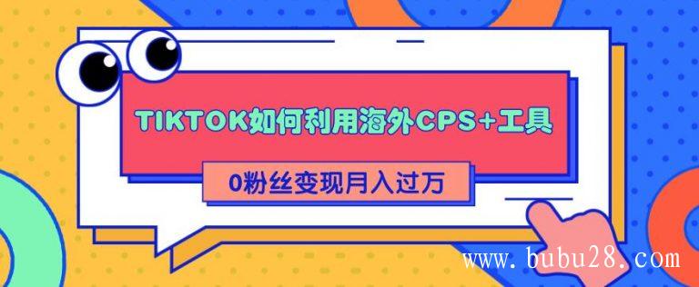 （430期）详细解析TIKTOK如何利用海外CPS+工具0粉丝轻松变现月入10000+