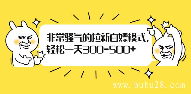 （451期）非常骚气的拉新白嫖模式，轻松一天300-500+