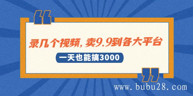 （478期）录几个视频，卖9.9到各大平台，一天也能搞3000+