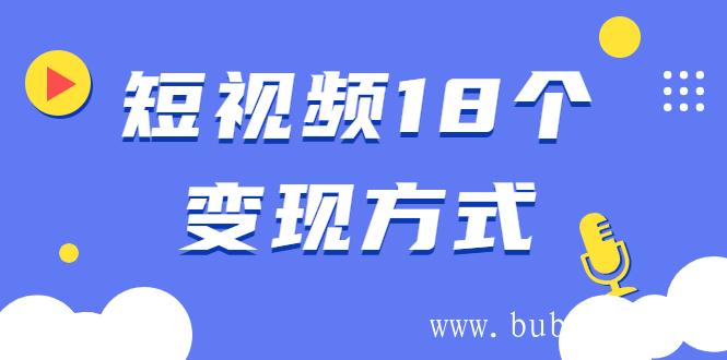 （482期）短视频18个变现方式：星图指派广告、商铺橱窗、视频带货、直播带货等