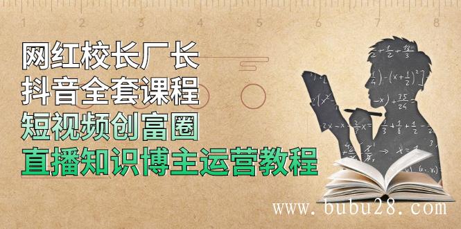 （490期）网红校长厂长抖音全套课程，短视频创富圈直播知识博主运营教程