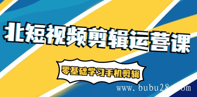 （497期）短视频剪辑运营课：账号+运营+直播，零基础学习手机剪辑【视频课程】