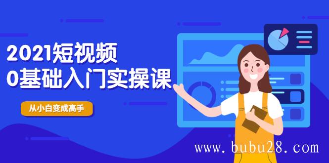 （500期）2021短视频0基础入门实操课，新手必学，快速帮助你从小白变成高手