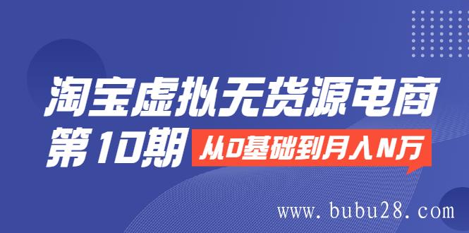 （503期）淘宝虚拟无货源电商第10期：从0基础到月入N万，全程实操，可批量操作