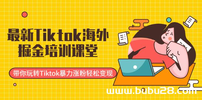 （515期）最新Tiktok海外掘金培训课堂：带你玩转Tiktok暴力涨粉轻松变现