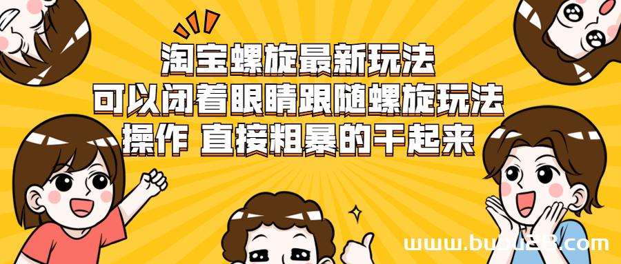 （519期）淘宝螺旋最新玩法，可以闭着眼睛跟随螺旋玩法操作 直接粗暴的干起来