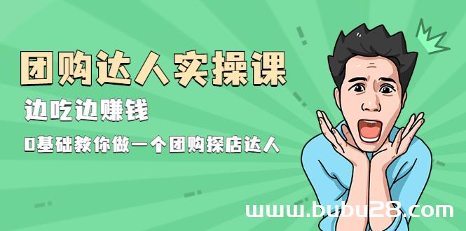 （524期）团购达人实操课，边吃边赚钱：0基础教你做一个团购探店达人