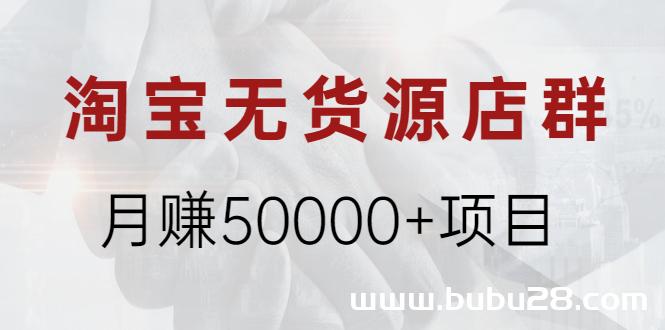 （531期）淘宝无货源店群月赚50000+项目，选品，上架，引流 详细操作教程！