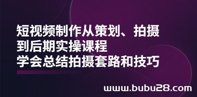 （540期）短视频制作从策划、拍摄、到后期实操课程，学会总结拍摄套路和技巧