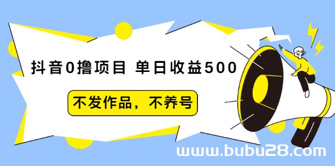 （542期）抖音0撸项目：单日收益500，不发作品，不养号【视频课程】