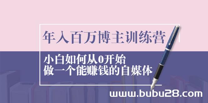 （543期）年入百万博主训练营：小白如何从0开始做一个能赚钱的自媒体